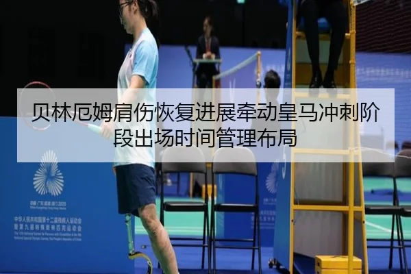 贝林厄姆肩伤恢复进展牵动皇马冲刺阶段出场时间管理布局
