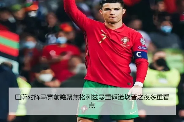 巴萨对阵马竞前瞻聚焦格列兹曼重返诺坎普之夜多重看点