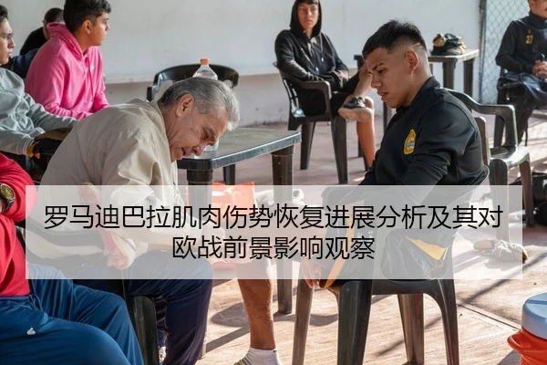 罗马迪巴拉肌肉伤势恢复进展分析及其对欧战前景影响观察