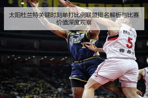 太阳杜兰特关键时刻单打比例联盟排名解析与比赛价值深度观察